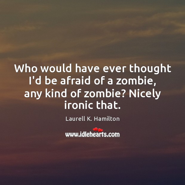 Who would have ever thought I’d be afraid of a zombie, any Laurell K. Hamilton Picture Quote