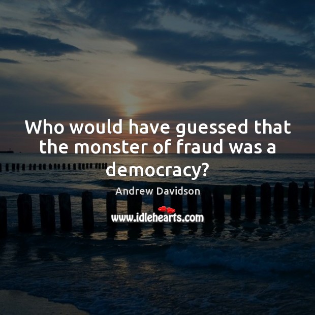 Who would have guessed that the monster of fraud was a democracy? Image