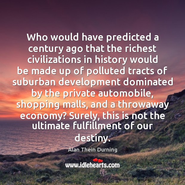Who would have predicted a century ago that the richest civilizations in Alan Thein Durning Picture Quote