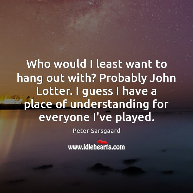 Who would I least want to hang out with? Probably John Lotter. Peter Sarsgaard Picture Quote