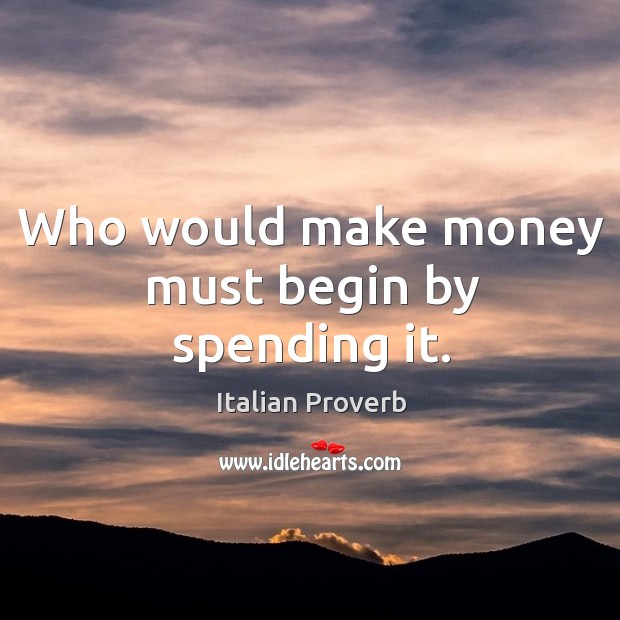 Who would make money must begin by spending it. Image
