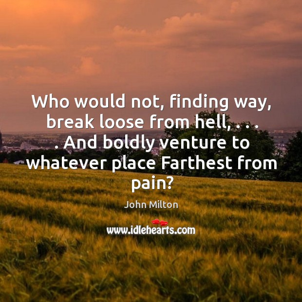 Who would not, finding way, break loose from hell, . . . . And boldly venture Image