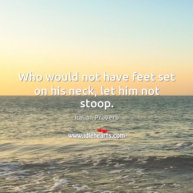 Who would not have feet set on his neck, let him not stoop. Image