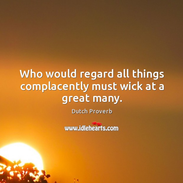 Who would regard all things complacently must wick at a great many. Dutch Proverbs Image