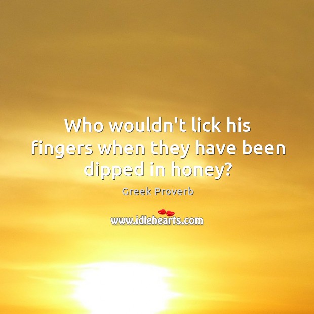 Who wouldn’t lick his fingers when they have been dipped in honey? Greek Proverbs Image