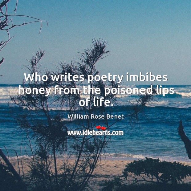 Who writes poetry imbibes honey from the poisoned lips of life. Image