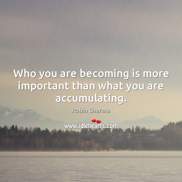 Who you are becoming is more important than what you are accumulating. Image