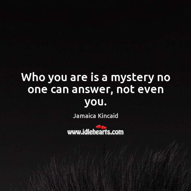 Who you are is a mystery no one can answer, not even you. Jamaica Kincaid Picture Quote