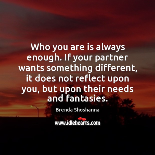 Who you are is always enough. If your partner wants something different, Brenda Shoshanna Picture Quote