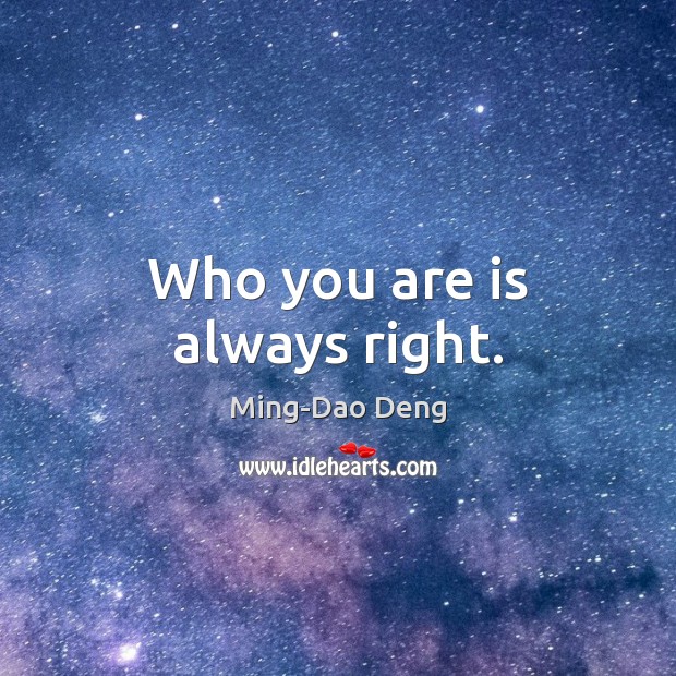 Who you are is always right. Ming-Dao Deng Picture Quote