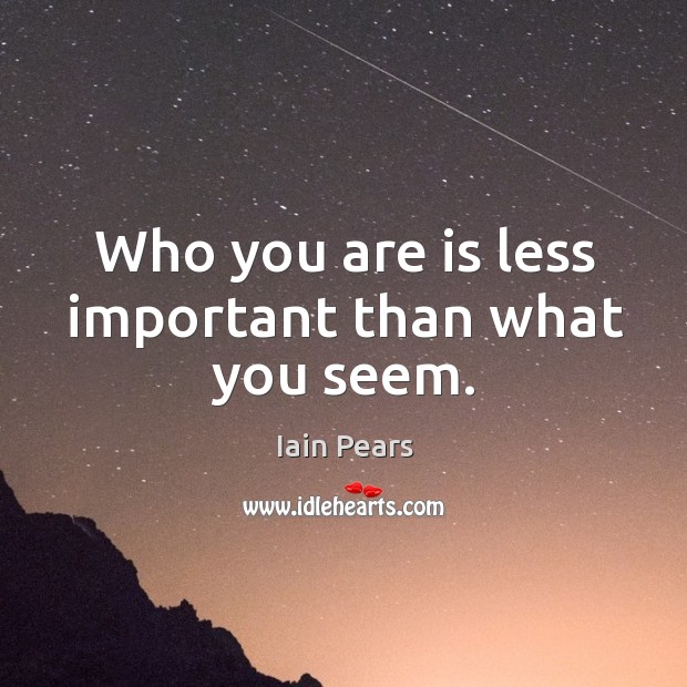 Who you are is less important than what you seem. Iain Pears Picture Quote