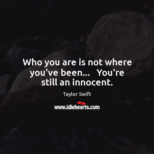 Who you are is not where you’ve been…   You’re still an innocent. Taylor Swift Picture Quote