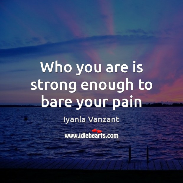 Who you are is strong enough to bare your pain Iyanla Vanzant Picture Quote