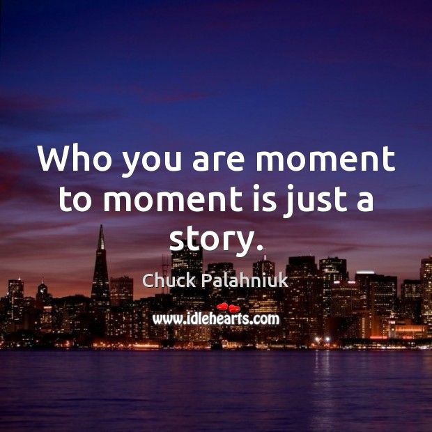 Who you are moment to moment is just a story. Chuck Palahniuk Picture Quote