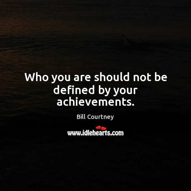 Who you are should not be defined by your achievements. Image