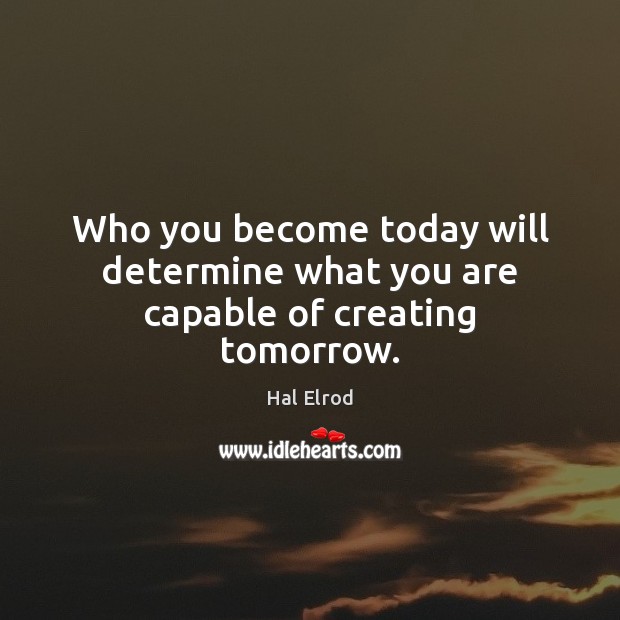 Who you become today will determine what you are capable of creating tomorrow. Hal Elrod Picture Quote