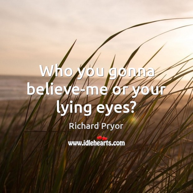 Who you gonna believe-me or your lying eyes? Image