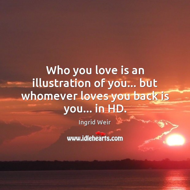 Who you love is an illustration of you… but whomever loves you back is you… in HD. Image