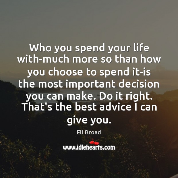 Who you spend your life with-much more so than how you choose Eli Broad Picture Quote