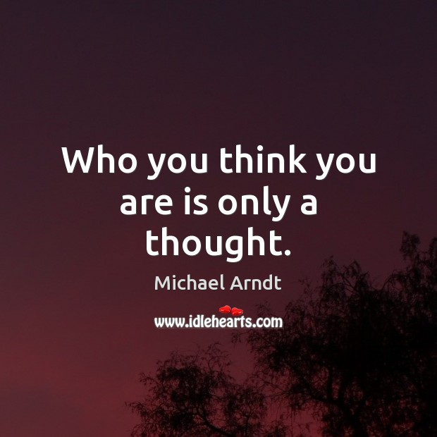 Who you think you are is only a thought. Michael Arndt Picture Quote