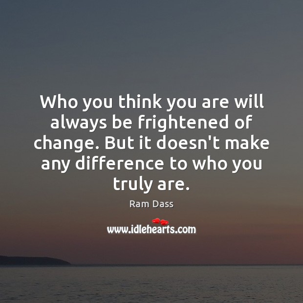 Who you think you are will always be frightened of change. But Ram Dass Picture Quote