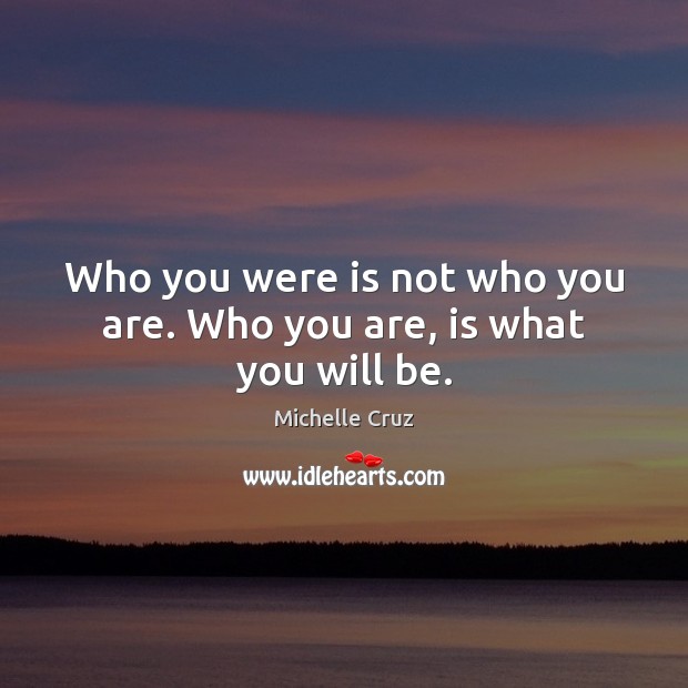 Who you were is not who you are. Who you are, is what you will be. Michelle Cruz Picture Quote