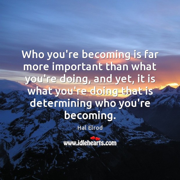 Who you’re becoming is far more important than what you’re doing, and Hal Elrod Picture Quote