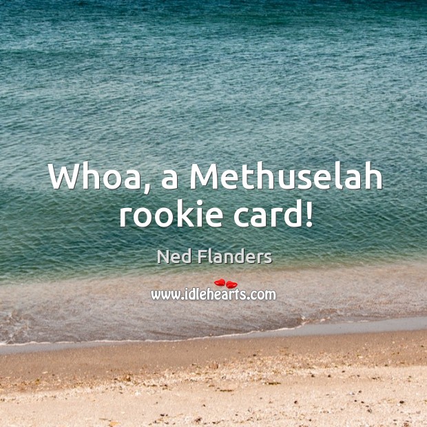 Whoa, a methuselah rookie card! Ned Flanders Picture Quote