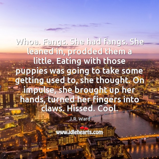 Whoa. Fangs. She had fangs. She leaned in, prodded them a little. J.R. Ward Picture Quote