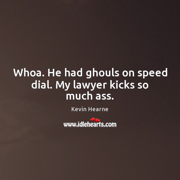 Whoa. He had ghouls on speed dial. My lawyer kicks so much ass. Kevin Hearne Picture Quote