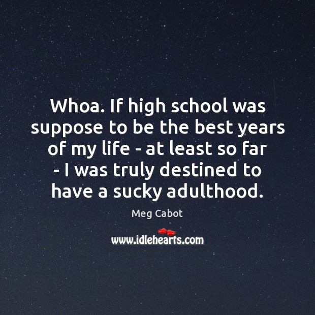 Whoa. If high school was suppose to be the best years of Meg Cabot Picture Quote