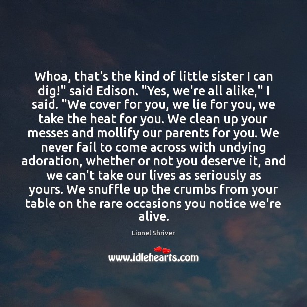 Whoa, that’s the kind of little sister I can dig!” said Edison. “ Lionel Shriver Picture Quote