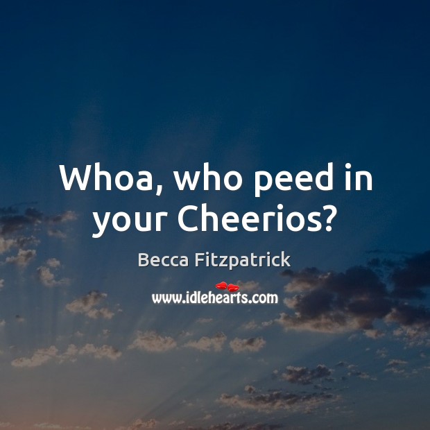 Whoa, who peed in your Cheerios? Becca Fitzpatrick Picture Quote
