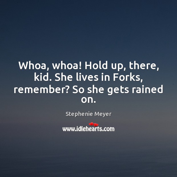 Whoa, whoa! Hold up, there, kid. She lives in Forks, remember? So she gets rained on. Stephenie Meyer Picture Quote