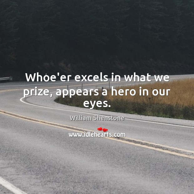 Whoe’er excels in what we prize, appears a hero in our eyes. William Shenstone Picture Quote