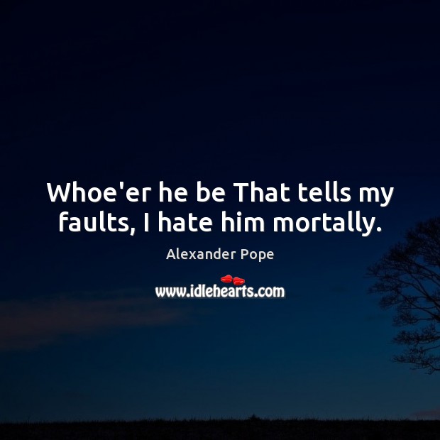 Whoe’er he be That tells my faults, I hate him mortally. Hate Quotes Image