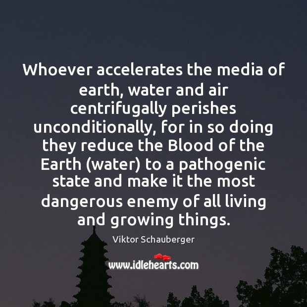 Whoever accelerates the media of earth, water and air centrifugally perishes unconditionally, 
