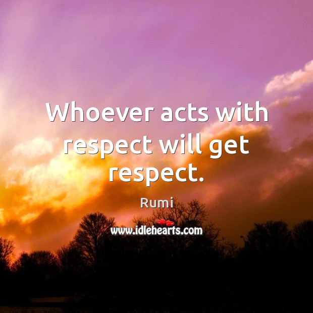 Whoever acts with respect will get respect. Rumi Picture Quote