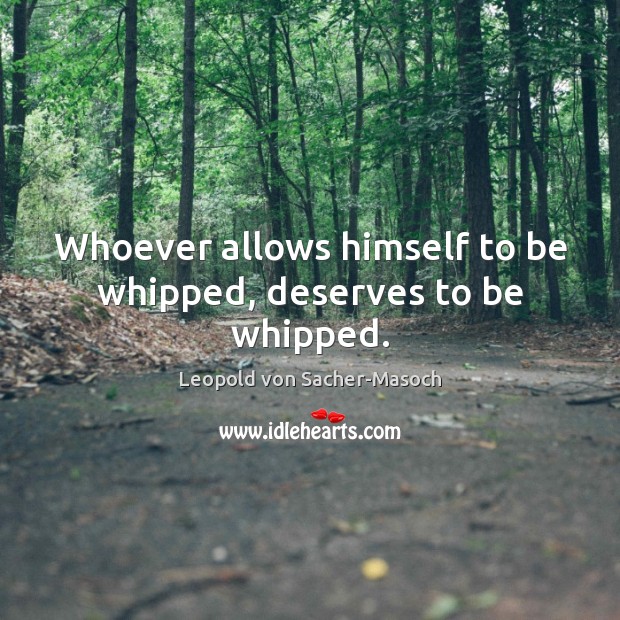 Whoever allows himself to be whipped, deserves to be whipped. Image