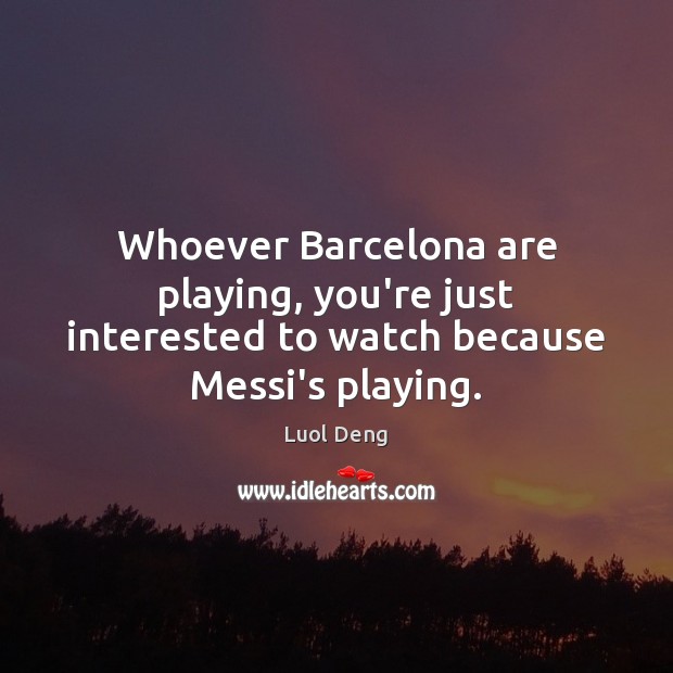 Whoever Barcelona are playing, you’re just interested to watch because Messi’s playing. Luol Deng Picture Quote