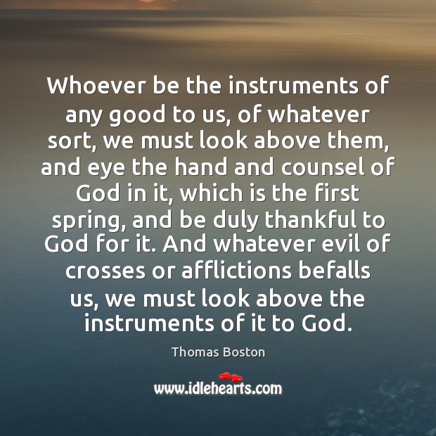 Whoever be the instruments of any good to us, of whatever sort, Thankful Quotes Image