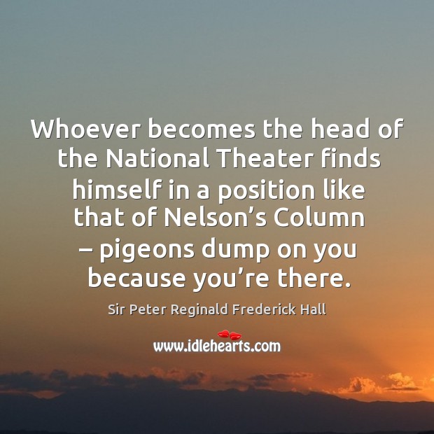 Whoever becomes the head of the national theater finds himself in a position like Sir Peter Reginald Frederick Hall Picture Quote