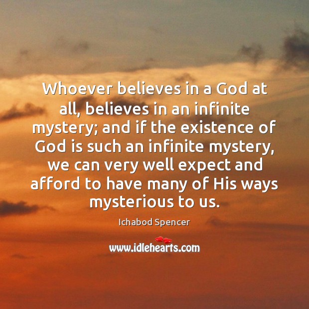 Whoever believes in a God at all, believes in an infinite mystery; Ichabod Spencer Picture Quote