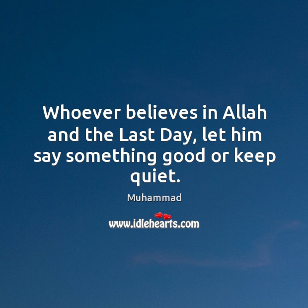 Whoever believes in Allah and the Last Day, let him say something good or keep quiet. Muhammad Picture Quote