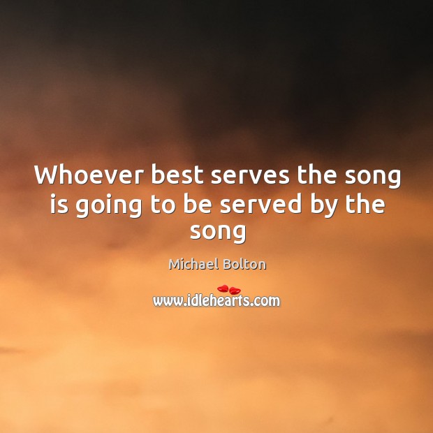 Whoever best serves the song is going to be served by the song Image