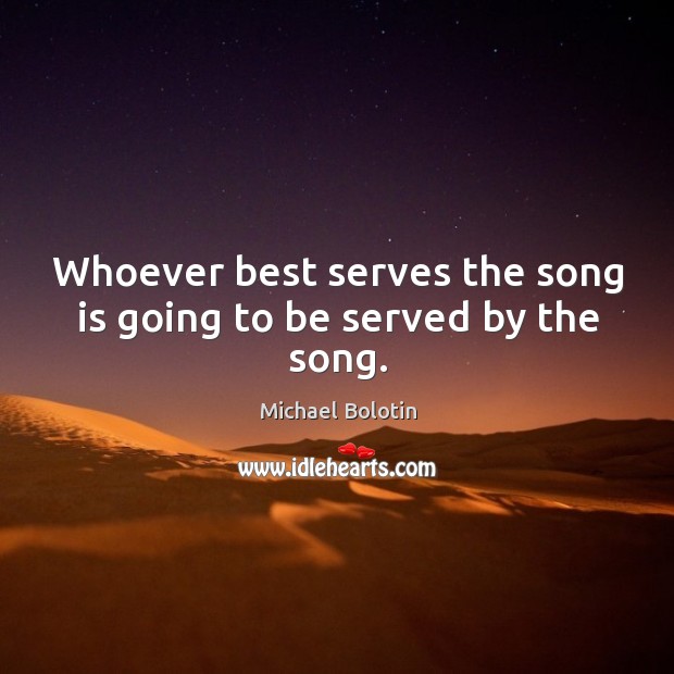 Whoever best serves the song is going to be served by the song. Image