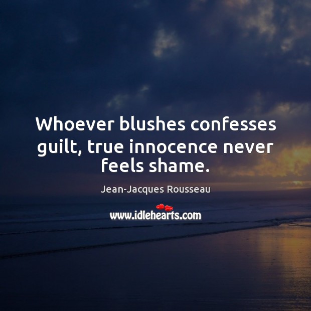 Whoever blushes confesses guilt, true innocence never feels shame. Jean-Jacques Rousseau Picture Quote
