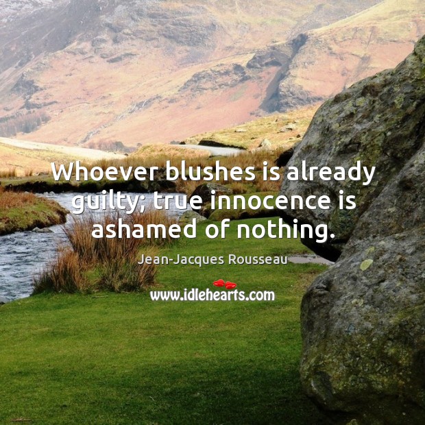 Whoever blushes is already guilty; true innocence is ashamed of nothing. Jean-Jacques Rousseau Picture Quote