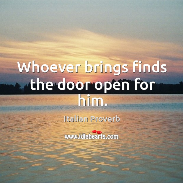 Whoever brings finds the door open for him. Image