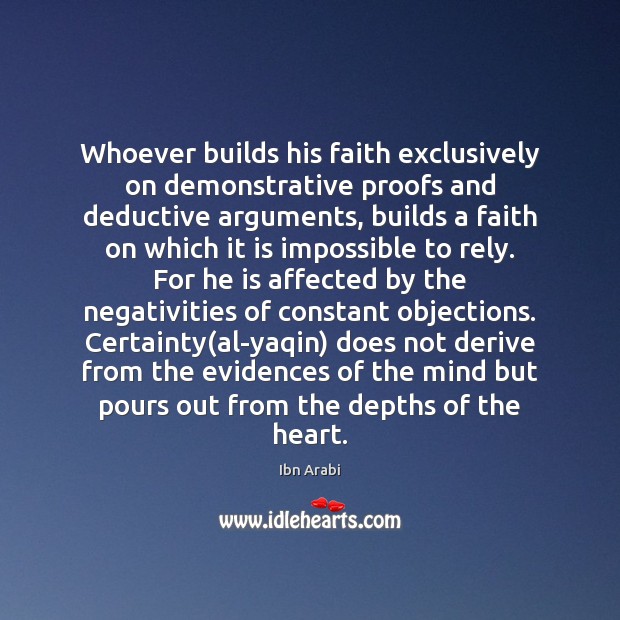 Whoever builds his faith exclusively on demonstrative proofs and deductive arguments, builds 